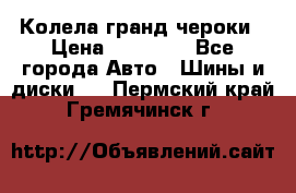 Колела гранд чероки › Цена ­ 15 000 - Все города Авто » Шины и диски   . Пермский край,Гремячинск г.